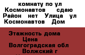 комнату по ул. Космонавтов, 12 сдаю › Район ­ нет › Улица ­ ул. Космонавтов › Дом ­ 12 › Этажность дома ­ 5 › Цена ­ 5 000 - Волгоградская обл., Волжский г. Недвижимость » Квартиры аренда   